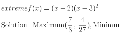 The extreme f(x)=(x-2)(x-3)^2 is Maximum(7/3 , 4/27),Minimum(3,0)